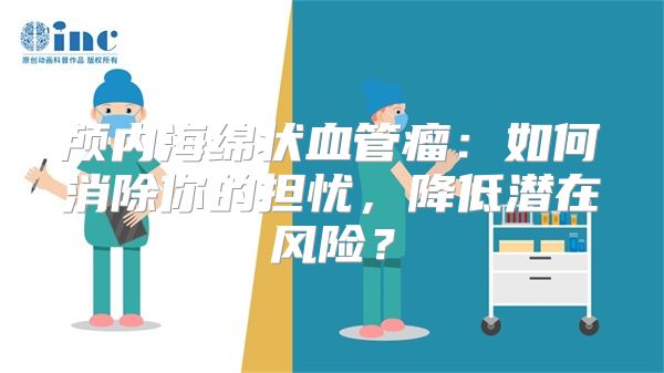 颅内海绵状血管瘤：如何消除你的担忧，降低潜在风险？