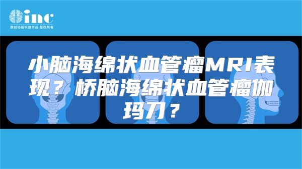 小脑海绵状血管瘤MRI表现？桥脑海绵状血管瘤伽玛刀？