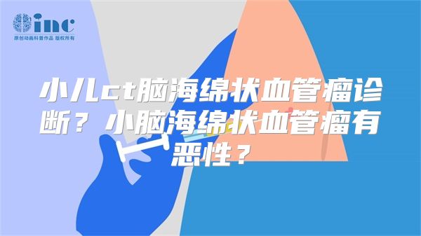 小儿ct脑海绵状血管瘤诊断？小脑海绵状血管瘤有恶性？