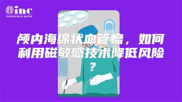 颅内海绵状血管瘤，如何利用磁敏感技术降低风险？