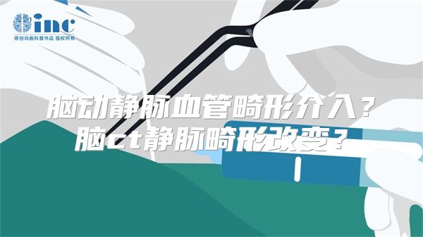 脑动静脉血管畸形介入？脑ct静脉畸形改变？