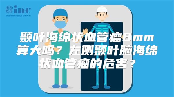 颞叶海绵状血管瘤8mm算大吗？左侧颞叶脑海绵状血管瘤的危害？