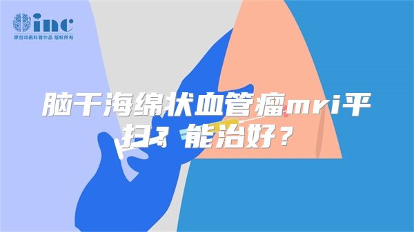 脑干海绵状血管瘤mri平扫？能治好？