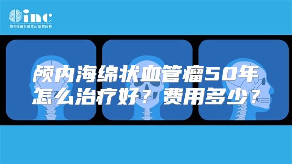 颅内海绵状血管瘤50年怎么治疗好？费用多少？