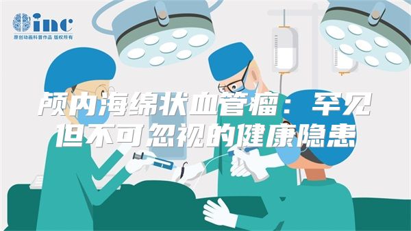 颅内海绵状血管瘤：罕见但不可忽视的健康隐患