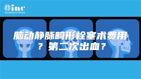 脑动静脉畸形栓塞术费用？第二次出血？