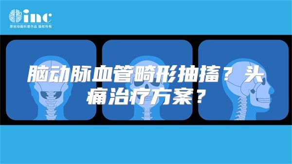 脑动脉血管畸形抽搐？头痛治疗方案？