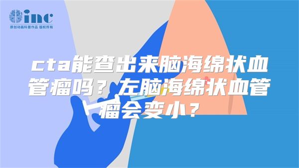 cta能查出来脑海绵状血管瘤吗？左脑海绵状血管瘤会变小？