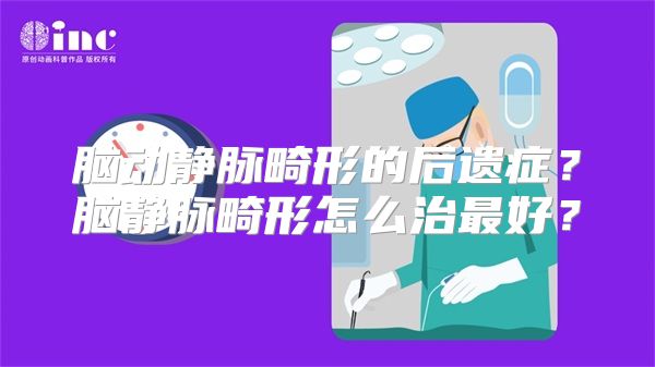 脑动静脉畸形的后遗症？脑静脉畸形怎么治最好？