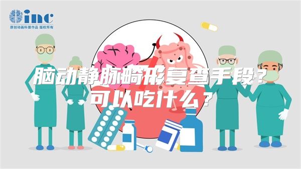 脑动静脉畸形复查手段？可以吃什么？