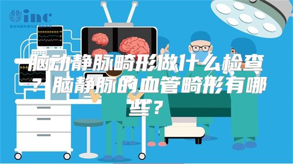 脑动静脉畸形做什么检查？脑静脉的血管畸形有哪些？