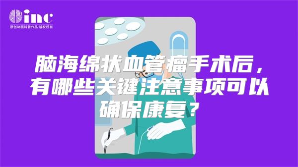 脑海绵状血管瘤手术后，有哪些关键注意事项可以确保康复？