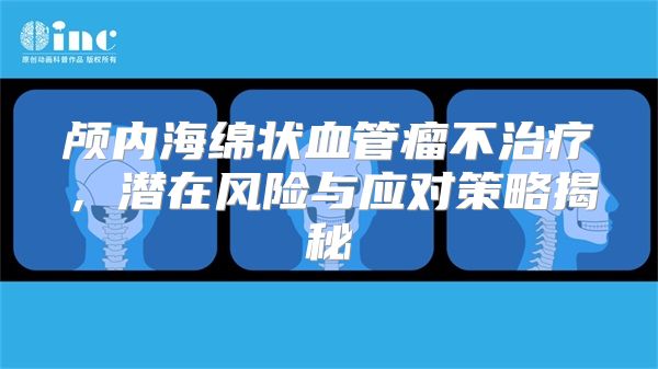 颅内海绵状血管瘤不治疗，潜在风险与应对策略揭秘