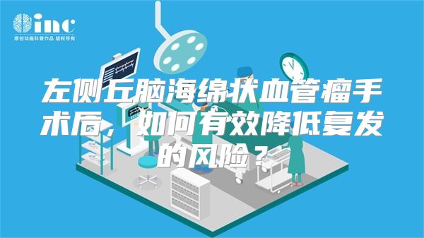 左侧丘脑海绵状血管瘤手术后，如何有效降低复发的风险？