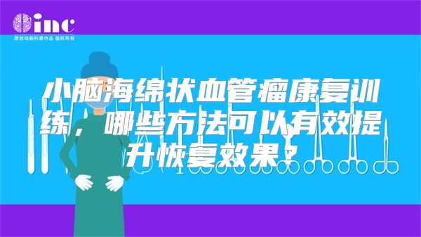 小脑海绵状血管瘤康复训练，哪些方法可以有效提升恢复效果？