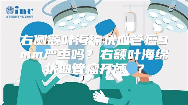 右侧额叶海绵状血管瘤9mm严重吗？右额叶海绵状血管瘤开颅 ？