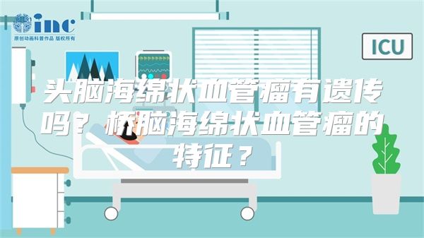 头脑海绵状血管瘤有遗传吗？桥脑海绵状血管瘤的特征？