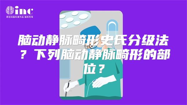 脑动静脉畸形史氏分级法？下列脑动静脉畸形的部位？