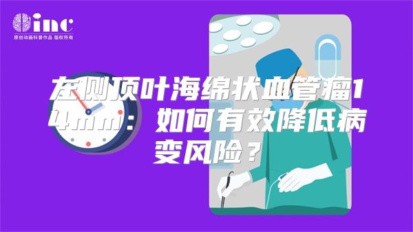 左侧顶叶海绵状血管瘤14mm：如何有效降低病变风险？