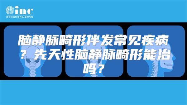 脑静脉畸形伴发常见疾病？先天性脑静脉畸形能治吗？