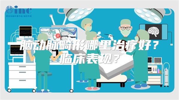 脑动脉畸形哪里治疗好？临床表现？