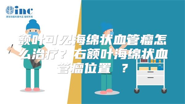 额叶可见海绵状血管瘤怎么治疗？右额叶海绵状血管瘤位置 ？