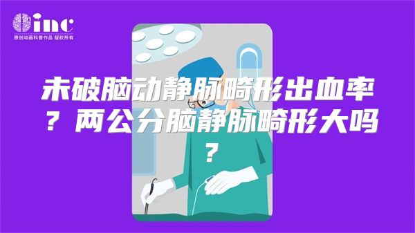 未破脑动静脉畸形出血率？两公分脑静脉畸形大吗？