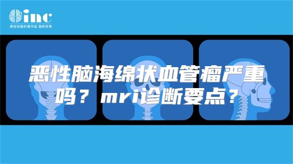 恶性脑海绵状血管瘤严重吗？mri诊断要点？