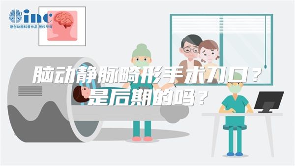 脑动静脉畸形手术刀口？是后期的吗？