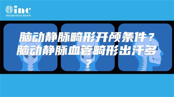 脑动静脉畸形开颅条件？脑动静脉血管畸形出汗多？