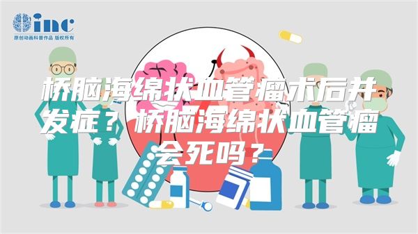 桥脑海绵状血管瘤术后并发症？桥脑海绵状血管瘤会死吗？