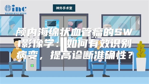 颅内海绵状血管瘤的SWI影像学：如何有效识别病变，提高诊断准确性？