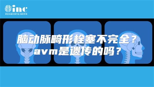 脑动脉畸形栓塞不完全？avm是遗传的吗？