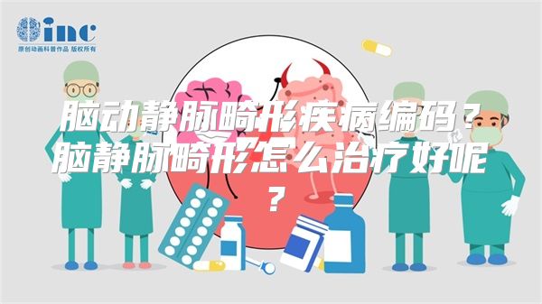 脑动静脉畸形疾病编码？脑静脉畸形怎么治疗好呢？