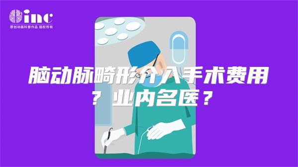 脑动脉畸形介入手术费用？业内名医？