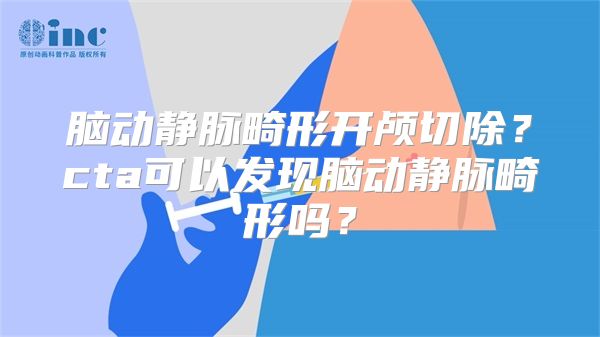 脑动静脉畸形开颅切除？cta可以发现脑动静脉畸形吗？