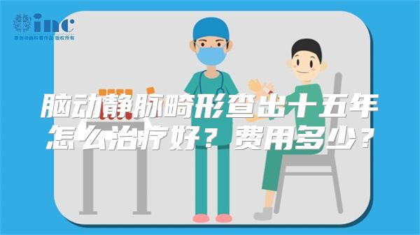 脑动静脉畸形查出十五年怎么治疗好？费用多少？