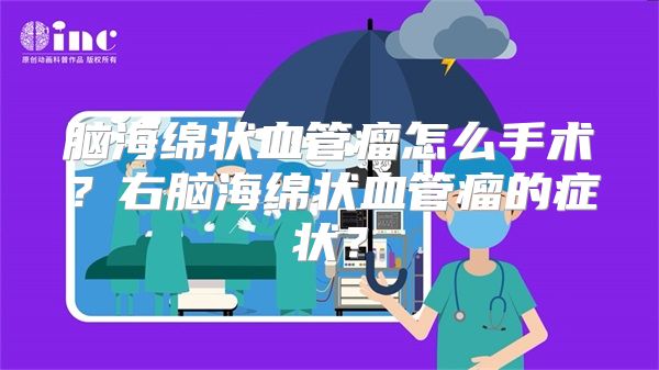 脑海绵状血管瘤怎么手术？右脑海绵状血管瘤的症状？