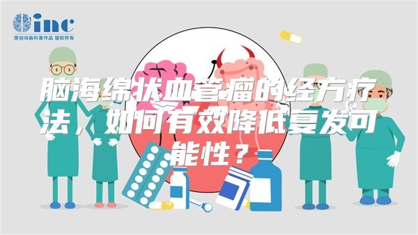 脑海绵状血管瘤的经方疗法，如何有效降低复发可能性？