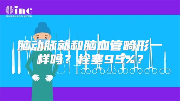 脑动脉就和脑血管畸形一样吗？栓塞95%？