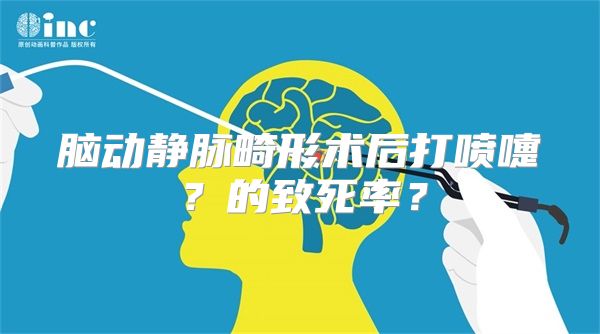 脑动静脉畸形术后打喷嚏？的致死率？