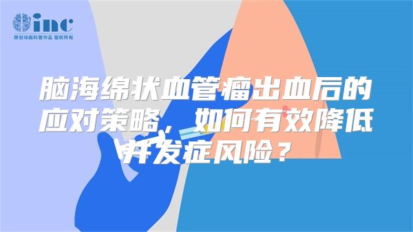 脑海绵状血管瘤出血后的应对策略，如何有效降低并发症风险？