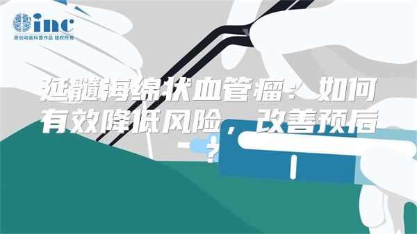 延髓海绵状血管瘤：如何有效降低风险，改善预后？