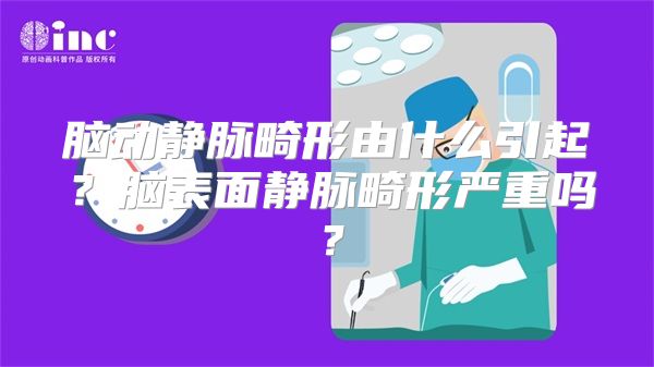 脑动静脉畸形由什么引起？脑表面静脉畸形严重吗？