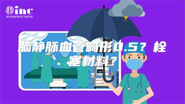 脑静脉血管畸形0.5？栓塞材料？