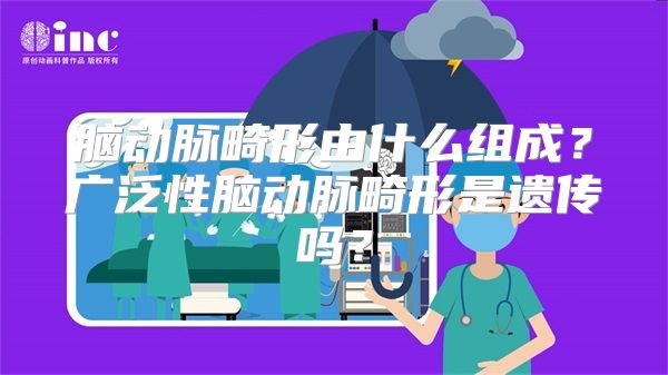 脑动脉畸形由什么组成？广泛性脑动脉畸形是遗传吗？