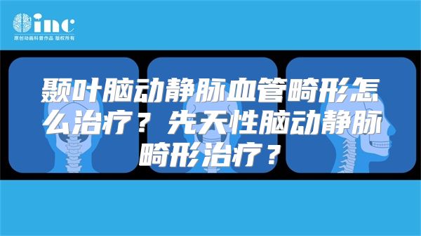 颞叶脑动静脉血管畸形怎么治疗？先天性脑动静脉畸形治疗？