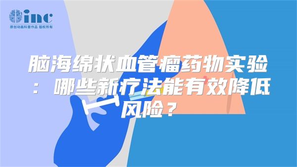 脑海绵状血管瘤药物实验：哪些新疗法能有效降低风险？