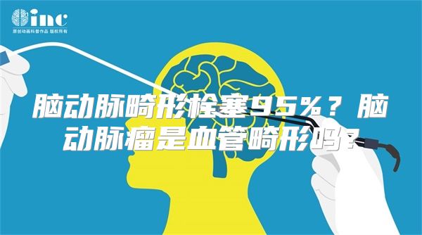 脑动脉畸形栓塞95%？脑动脉瘤是血管畸形吗？