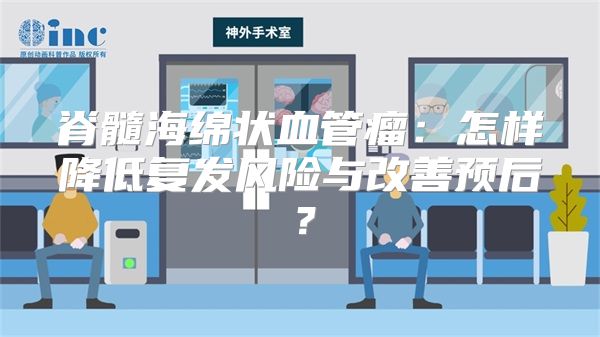 脊髓海绵状血管瘤：怎样降低复发风险与改善预后？